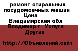 ремонт стиральных,посудомоечных машин › Цена ­ 100 - Владимирская обл., Владимир г. Услуги » Другие   